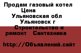 Продам газовый котел › Цена ­ 10 000 - Ульяновская обл., Ульяновск г. Строительство и ремонт » Сантехника   